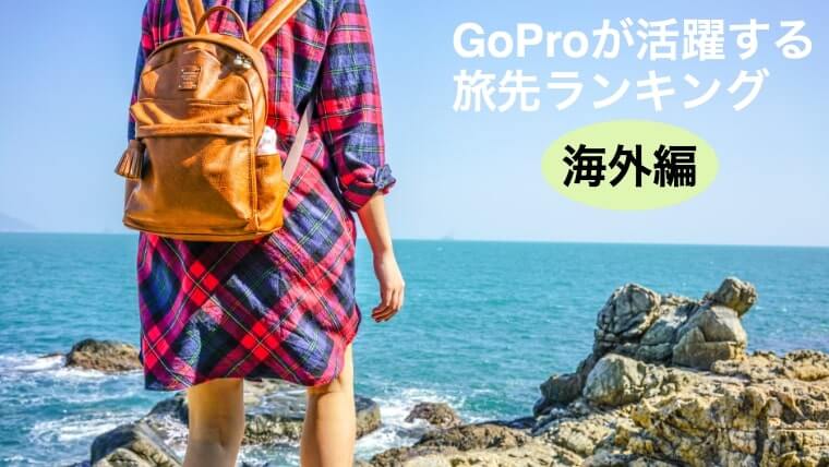 実際にgopro ゴープロ が活躍した海外の旅行先ランキング タビショットプラス