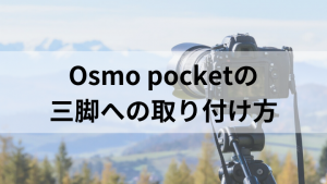 Osmo Pocketの三脚への取り付け方！三脚を使うおすすめシーンは？