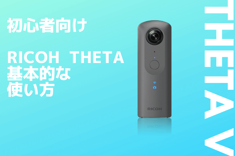 2021年更新】初めて使う「THETA V」の基本的な使い方を徹底解説 | タビショットプラス