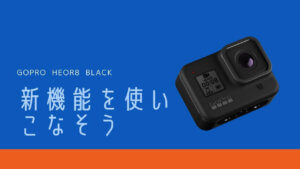 GoPro HERO8 BLACKの使い方【中級者編】新機能を使いこなそう！