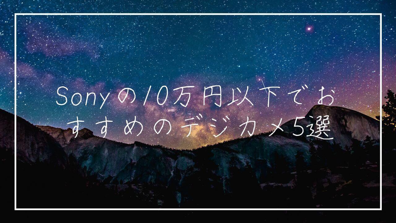 最新版】Sonyの10万円以下でおすすめのデジカメ5選 | タビショットプラス