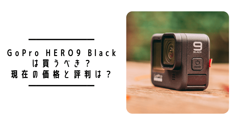 2023年2月更新】GoPro HERO9は買うべき？現在の価格と評判は？ | タビ
